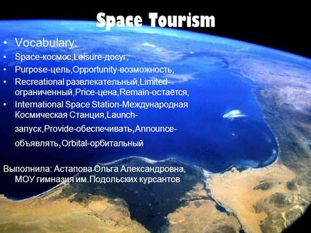 Space Tourism Vocabulary: Space-космос,Leisure-досуг, Purpose-цель,Opportunity-возможность, Recreational развлекательный,Limited- ограниченный,Price-цена,Remain-остаётся,