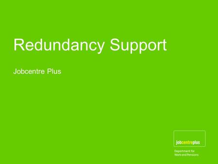 Redundancy Support Jobcentre Plus. 2 Welsh Assembly Government – www.wales.gov.uk – comprehensive source of redundancy support for individuals and employers.