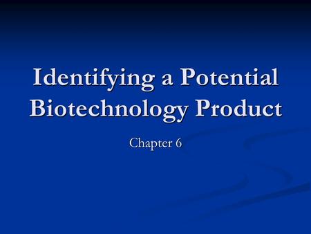 Identifying a Potential Biotechnology Product Chapter 6.