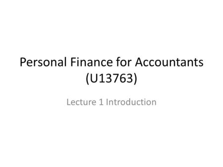 Personal Finance for Accountants (U13763) Lecture 1 Introduction.