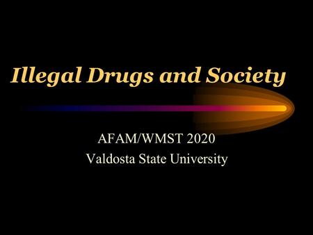 Illegal Drugs and Society AFAM/WMST 2020 Valdosta State University.
