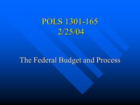 POLS 1301-165 2/25/04 The Federal Budget and Process.