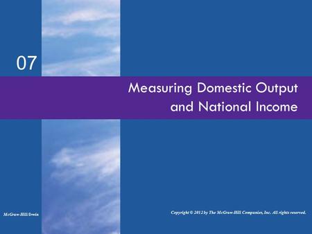 07 Measuring Domestic Output and National Income McGraw-Hill/Irwin Copyright © 2012 by The McGraw-Hill Companies, Inc. All rights reserved.