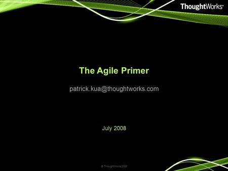 The Agile Primer July 2008 © ThoughtWorks 2008.
