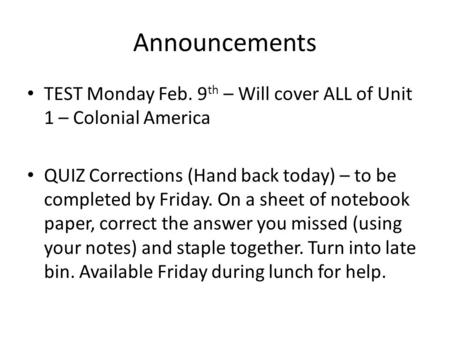 Announcements TEST Monday Feb. 9th – Will cover ALL of Unit 1 – Colonial America QUIZ Corrections (Hand back today) – to be completed by Friday. On a sheet.