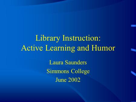 Library Instruction: Active Learning and Humor Laura Saunders Simmons College June 2002.