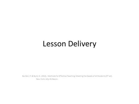 Lesson Delivery Burden, P. & Byrd, D. (2010). Methods for Effective Teaching: Meeting the Needs of All Students (5 th ed). New York: Allyn & Bacon.