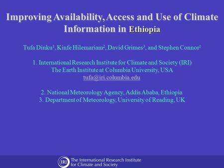 Ethiopia Improving Availability, Access and Use of Climate Information in Ethiopia Tufa Dinku 1, Kinfe Hilemariam 2, David Grimes 3, and Stephen Connor.