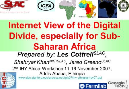 Internet View of the Digital Divide, especially for Sub- Saharan Africa Prepared by: Les Cottrell SLAC, Shahryar Khan NIIT/SLAC, Jared Greeno SLAC 2 nd.