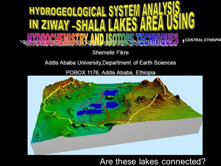 , CENTRAL ETHIOPIA Are these lakes connected? Shemelis Fikre Addis Ababa University,Department of Earth Sciences POBOX 1176, Addis Ababa, Ethiopia.