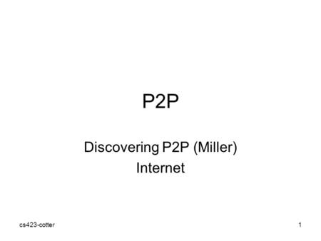 Cs423-cotter1 P2P Discovering P2P (Miller) Internet.
