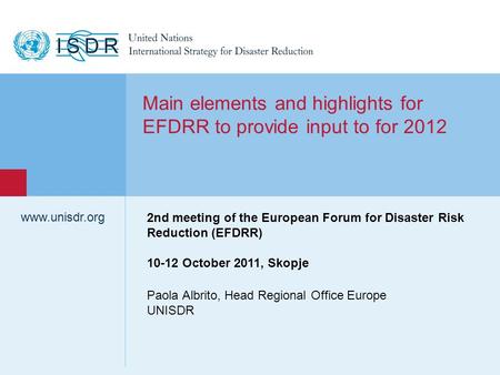 Www.unisdr.org 1 Paola Albrito, Head Regional Office Europe UNISDR www.unisdr.org Main elements and highlights for EFDRR to provide input to for 2012 2nd.