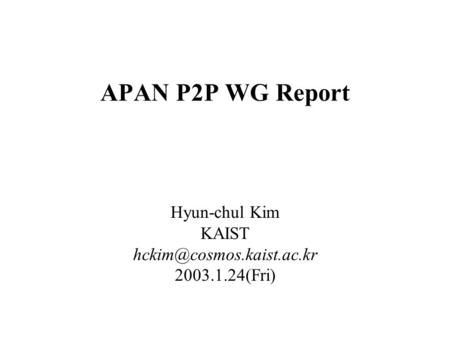 APAN P2P WG Report Hyun-chul Kim KAIST 2003.1.24(Fri)