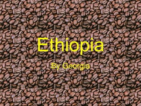 Ethiopia By Georgia. Where is Ethiopia? We have chosen this country because we had never heard of this before but we have lots of information of where.