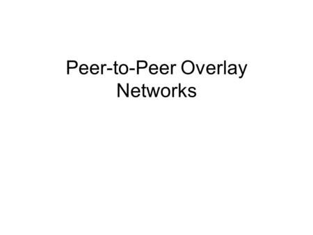 Peer-to-Peer Overlay Networks. Outline Overview of P2P overlay networks Applications of overlay networks Classification of overlay networks – Structured.