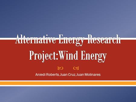  Aniedi Roberts,Juan Cruz,Juan Molinares.  This energy is generated when wind turbines convert the kinetic energy in the wind to mechanical energy 