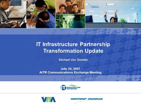 IT Infrastructure Partnership Transformation Update 0 Michael Von Slomski July 24, 2007 AITR Communications Exchange Meeting.