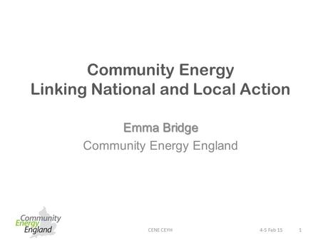 Community Energy Linking National and Local Action Emma Bridge Community Energy England CENE CEYH14-5 Feb 15.