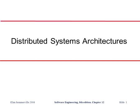 ©Ian Sommerville 2006Software Engineering, 8th edition. Chapter 12 Slide 1 Distributed Systems Architectures.
