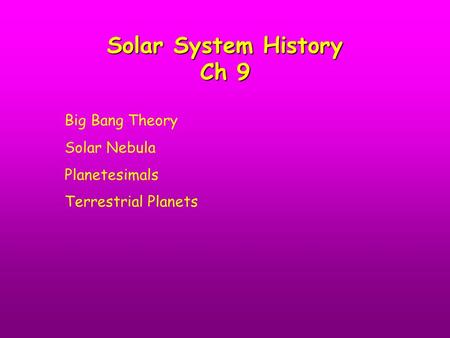 Solar System History Ch 9 Big Bang Theory Solar Nebula Planetesimals Terrestrial Planets.