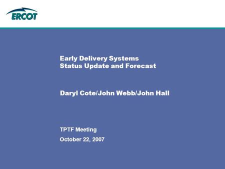 October 22, 2007 TPTF Meeting Early Delivery Systems Status Update and Forecast Daryl Cote/John Webb/John Hall.