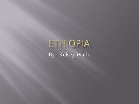 By : Kelsey Wade.  Eritrea  Sudan  Uganda  Kenya  Somalia  Djbouti  Red Sea  Gulf of Aden  Ethiopia is in North- eastern Africa and is landlocked.