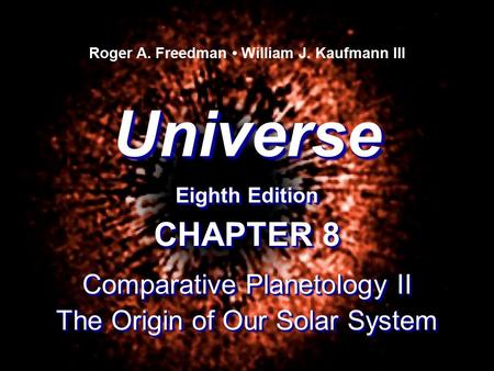 Universe Eighth Edition Universe Roger A. Freedman William J. Kaufmann III CHAPTER 8 Comparative Planetology II The Origin of Our Solar System CHAPTER.
