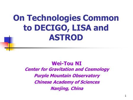 1 Wei-Tou NI Center for Gravitation and Cosmology Purple Mountain Observatory Chinese Academy of Sciences Nanjing, China On Technologies Common to DECIGO,