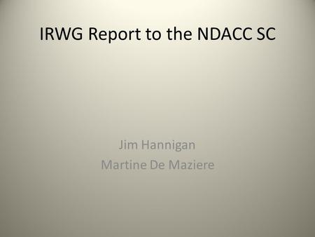 IRWG Report to the NDACC SC Jim Hannigan Martine De Maziere.