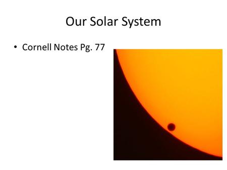 Our Solar System Cornell Notes Pg. 77. Our Solar System 8 planets revolve around our sun, as well as many other celestial bodies Heliocentric.