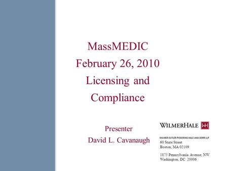 MassMEDIC February 26, 2010 Licensing and Compliance Presenter David L. Cavanaugh 60 State Street Boston, MA 02109 1875 Pennsylvania Avenue, NW Washington,