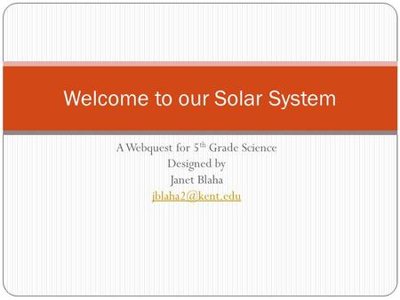 A Webquest for 5 th Grade Science Designed by Janet Blaha Welcome to our Solar System.