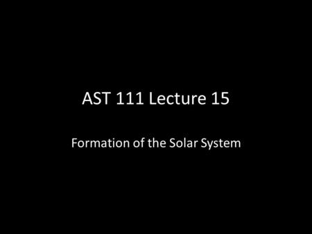 AST 111 Lecture 15 Formation of the Solar System.