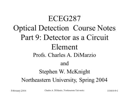 February 2004 Charles A. DiMarzio, Northeastern University 10464-9-1 ECEG287 Optical Detection Course Notes Part 9: Detector as a Circuit Element Profs.