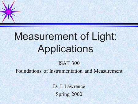 Measurement of Light: Applications ISAT 300 Foundations of Instrumentation and Measurement D. J. Lawrence Spring 2000.