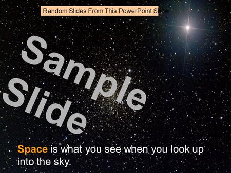 Space is what you see when you look up into the sky. Sample Slide Random Slides From This PowerPoint Show.