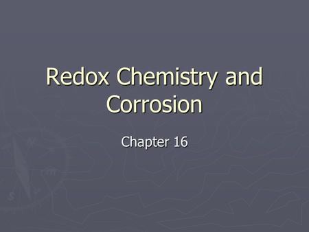 Redox Chemistry and Corrosion Chapter 16. Oxidation and Reduction ► So far we have looked at precipitation reactions and acid-base reactions. ► Now we.