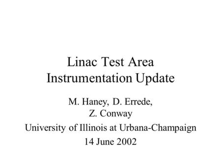 Linac Test Area Instrumentation Update M. Haney, D. Errede, Z. Conway University of Illinois at Urbana-Champaign 14 June 2002.