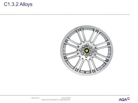 Version 2.0 Copyright © AQA and its licensors. All rights reserved. C1.3.2 Alloys.