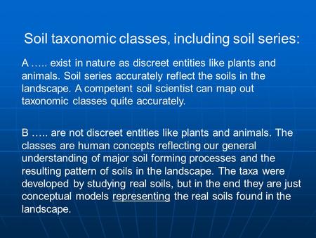 Soil taxonomic classes, including soil series: A ….. exist in nature as discreet entities like plants and animals. Soil series accurately reflect the soils.