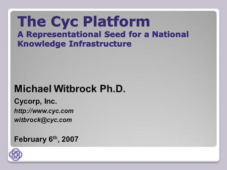 Michael Witbrock Ph.D. Cycorp, Inc.  February 6 th, 2007.