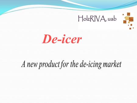 De-icer. A new product for the De-icer market Holz RIVA presents a newly developed, research-based and tested, high-performance de-icing mixture. Composition.