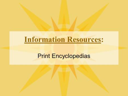 Information Resources: Print Encyclopedias What is an encyclopedia? A work that contains articles on subjects of knowledge.