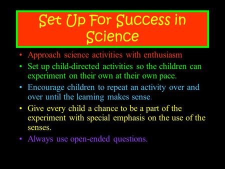 Set Up For Success in Science Approach science activities with enthusiasm Set up child-directed activities so the children can experiment on their own.