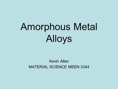 Amorphous Metal Alloys Kevin Allen MATERIAL SCIENCE MEEN 3344.