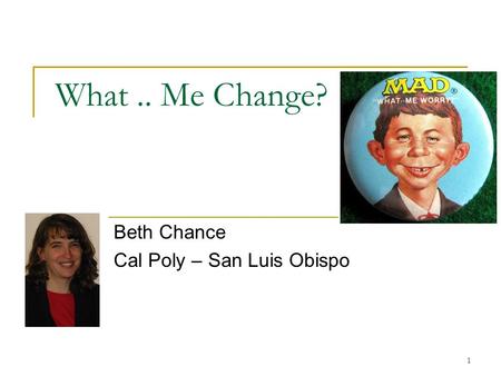 What.. Me Change? Beth Chance Cal Poly – San Luis Obispo 1.