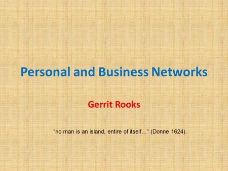 Personal and Business Networks Gerrit Rooks “no man is an island, entire of itself…” (Donne 1624).