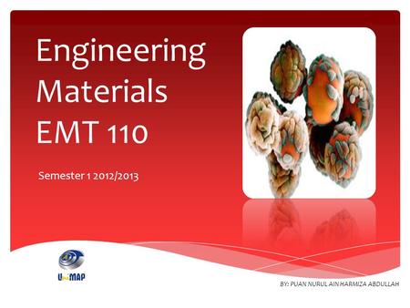 Engineering Materials EMT 110 Semester 1 2012/2013 BY: PUAN NURUL AIN HARMIZA ABDULLAH.