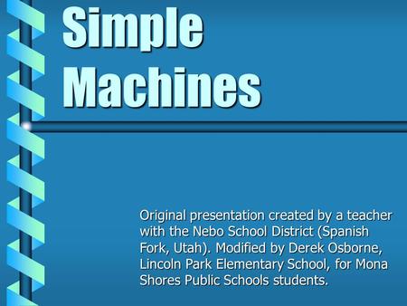 Simple Machines Original presentation created by a teacher with the Nebo School District (Spanish Fork, Utah). Modified by Derek Osborne, Lincoln Park.