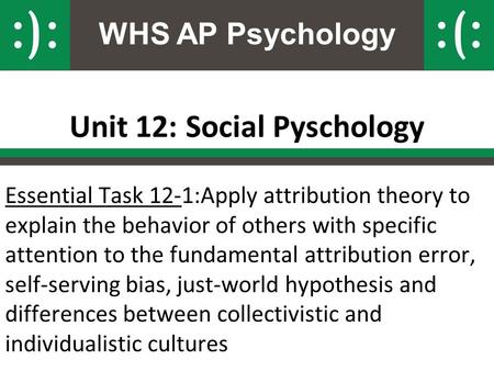 WHS AP Psychology Unit 12: Social Pyschology Essential Task 12-1:Apply attribution theory to explain the behavior of others with specific attention to.